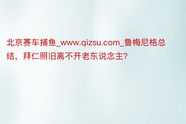 北京赛车捕鱼_www.qizsu.com_鲁梅尼格总结，拜仁照旧离不开老东说念主？