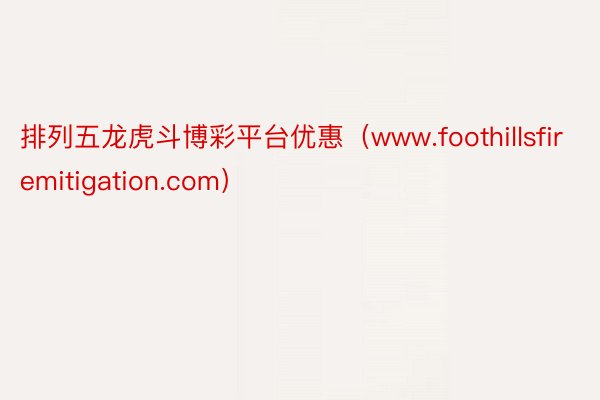 排列五龙虎斗博彩平台优惠（www.foothillsfiremitigation.com）