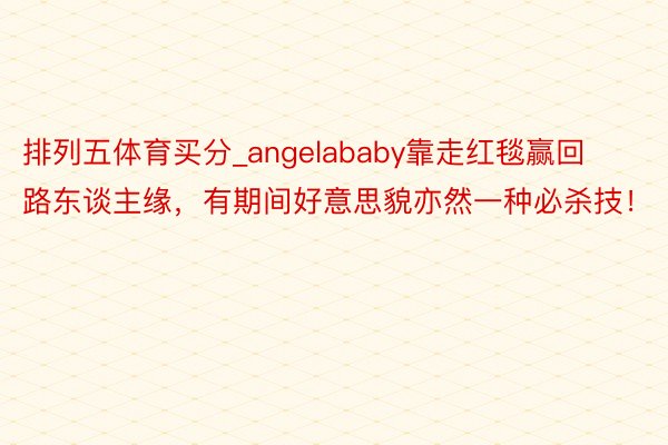 排列五体育买分_angelababy靠走红毯赢回路东谈主缘，有期间好意思貌亦然一种必杀技！